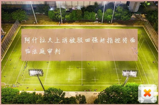 阿什拉夫上诉被驳回强奸指控将面临法庭审判