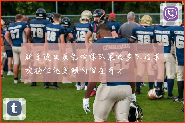 新乐透制度影响球队策略多队追求吹杨但他更倾向留在奇才