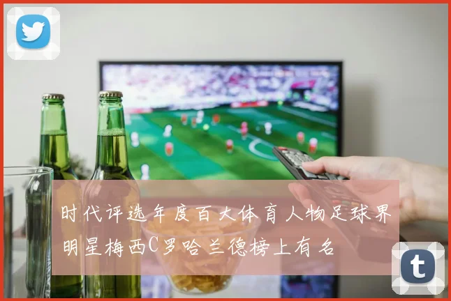 时代评选年度百大体育人物足球界明星梅西C罗哈兰德榜上有名
