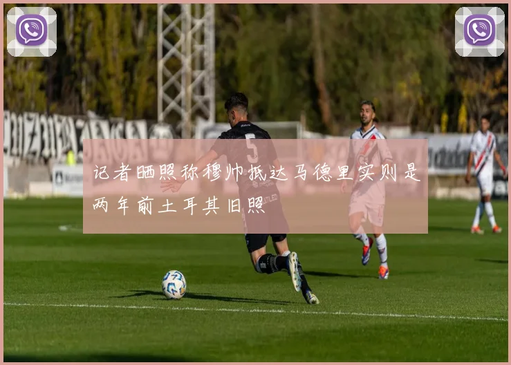 记者晒照称穆帅抵达马德里实则是两年前土耳其旧照