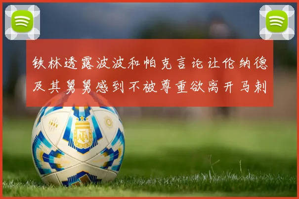 铁林透露波波和帕克言论让伦纳德及其舅舅感到不被尊重欲离开马刺