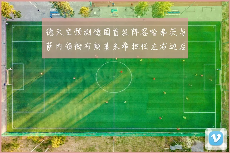 德天空预测德国首发阵容哈弗茨与萨内领衔布朗基米希担任左右边后卫