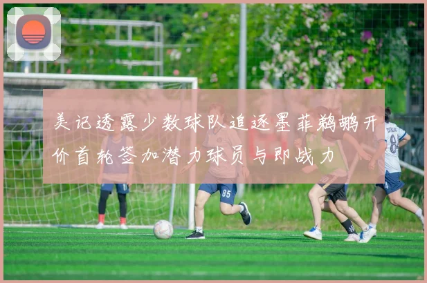 美记透露少数球队追逐墨菲鹈鹕开价首轮签加潜力球员与即战力