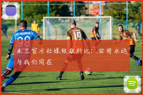 米兰官方社媒致敬科比：你将永远与我们同在