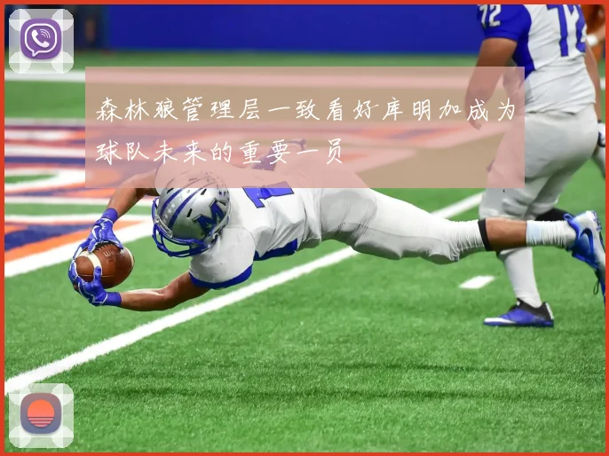 森林狼管理层一致看好库明加成为球队未来的重要一员